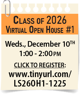 Class of 2026 Open House #1.
Wednesday, December 10th, 2025, 1:00 to 2:00 pm.
Register at https://tinyurl.com/LS26OH1-1225