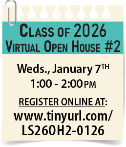 Class of 2026 Open House #2 on Wednesday, January 7th, from 1:00 to 2:00 pm. 
Register at www.tinyurl.com/https://tinyurl.com/LS26OH2-0126