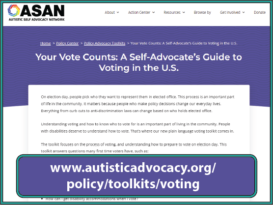 visit the Autistic Self-Advocacy Network website at: https://www.autisticadvocacy.org/policy/toolkits/voting