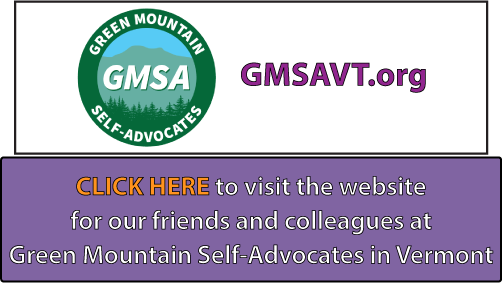 CLICK HERE to visit the website
for our friends and colleagues at
Green Mountain Self-Advocates in Vermont