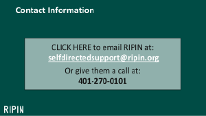 CLICK HERE to email RIPIN at: selfdirectedsupport@ripin.org
Or give them a call at:
401-270-0101