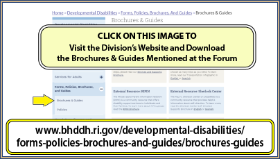 CLICK ON THIS IMAGE TO Visit the Division’s Website and Download the Brochures & Guides Mentioned at the Forum at: www.bhddh.ri.gov/developmental-disabilities/forms-policies-brochures-and-guides/brochures-guides