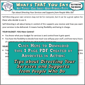 CLICK HERE to download this 1 page PDF, "Tips about Directing Your Services and Supports from People Who Do", created by Advocates in Action RI, Copyright 2019