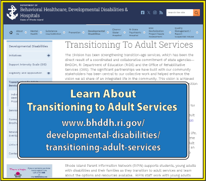Learn about Transitioning to Adult Services at: https://bhddh.ri.gov/developmental-disabilities/transitioning-adult-services
