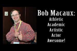 Bob Macaux: Athlete, Academics, Artist, Actor, Awesome!