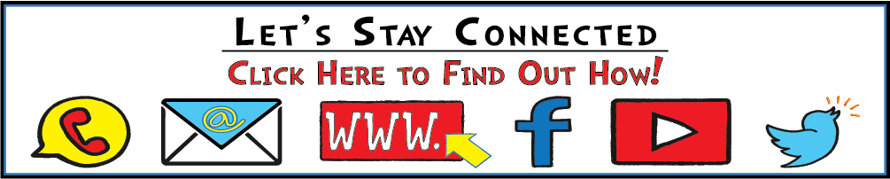 This is a box with the words, "Let's Stay Connected: CLICK HERE to findout how!". There are also icons in the box that represent a phone, email. website address, Facebook, YouTube and Twitter. 's Stay Connected
Click Here to Find Out How!