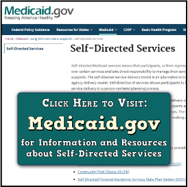 CLICK HERE to visit Medicaid.gov for information and resources about Self-Directed Services from the Center for Medicare and Medicaid (CMS)