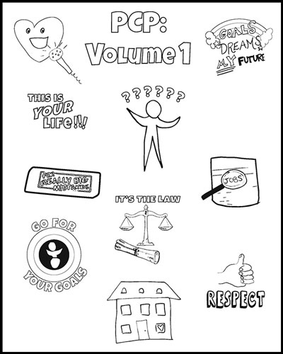 this is the cover page of the coloring book available for download. It is a black and white drawings: heart speaking into microphone, rainbow with words "goals, dreams, my future, newpaper ad magnifying "jobs", thumbs up with word "repsect", home with heart in window,  person who uses wheelchair in center of circle with words "go for your goals", erasure with words "for really big mistakes", words: this is YOUR life! scales of justics with word "It's the Law"

Title: PCP: Volume 1" has a Person with question marks over their head 