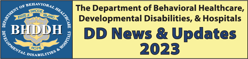 The Department of Behavioral Healthcre, Developmental Disabilities, & Hospitals.
DD News and Updates, 2023
