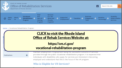 CLICK to visit the Rhode Island
Office of Rehab Services Website at:
https://ors.ri.gov/vocational-rehabilitation-program