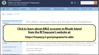 Click to learn about ABLE accounts in Rhode Island
from the RI Treasurer’s website at:
https://treasury.ri.gov/programs/ris-able