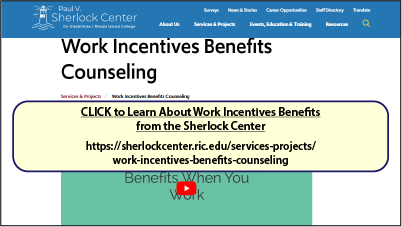CLICK to Learn About Work Incentives Benefits from the Sherlock Center
https://sherlockcenter.ric.edu/services-projects/work-incentives-benefits-counseling