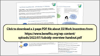 Click to download a 2-page PDF file about SSI Work Incentives from:
https://www.benefitu.org/wp-content/uploads/2022/07/Subsidy-overview-handout.pdf