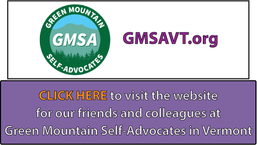 CLICK HERE to visit the website
for our friends and colleagues at
Green Mountain Self-Advocates in Vermont