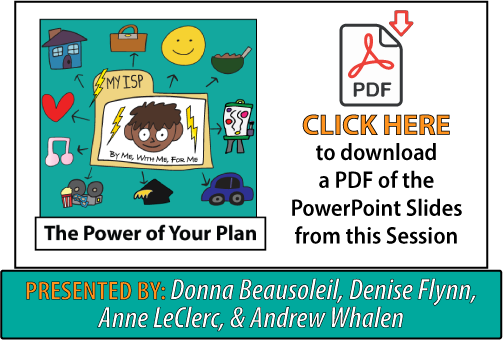 This is the opening slide from the Power of Your Plan presentation. It contains a cartoon face on a file folder that has "ISP" on the label and the words, "by me, with me, for me" under the face, along with some lightening bolts.
The person is surrounding by images of things to include in the support plan, such as a house, an art easel, movie tickets, a briefcase, and a graduation cap. The words, "click here to open a PDF of this presentation in a new tab" are written below the slide. 