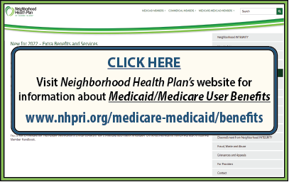 CLICK HERE to visit Neighborhood Health Plan’s website for information about Medicaid/Medicare User Benefits at www.nhpri.org/medicare-medicaid/benefits