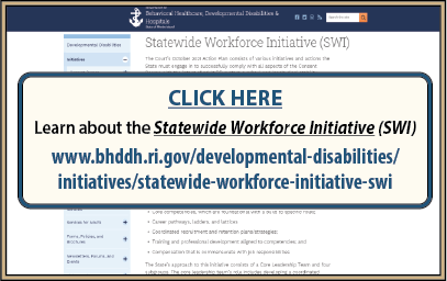 CLICK HERE to Learn about the Statewide Workforce Initiative at www.bhddh.ri.gov/developmental-disabilities/initiatives/statewide-workforce-initiative-swi