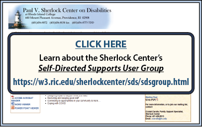 CLICK HERE to Learn about the Sherlock Center’s Self-Directed Supports User Group at https://w3.ric.edu/sherlockcenter/sds/sdsgroup.html