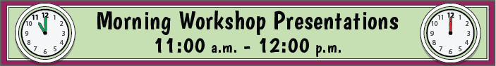 Morning Workshop Presentations, 11:00 a.m. to 12:00 p.m.