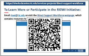 Use the QR code or the following link to learn more about the RI Statewide Workforce Initiative and DSP resources at: https://sherlockcenter.ric.edu/services-projects/direct-support-workforce