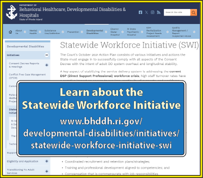 Learn about the Statewide Workforce Initiative at https://bhddh.ri.gov/developmental-disabilities/initiatives/statewide-workforce-initiative-swi