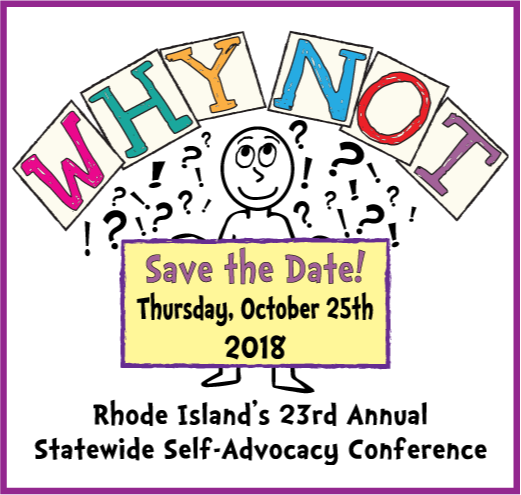 graphic of a person with the words "why not?!?" over the head. They are holding a sign that says: Save the Day, Thursday, October 25th, 2018
Rhode Island's 23rd Annual Statewide Self-Advocacy Conference.
