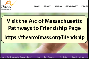Visit the Arc of Massachusetts
Pathways to Friendship Page
https://thearcofmass.org/friendship