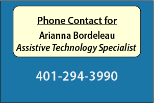 Phone Contact for Arianna Bordeleau,
Assistive Technology Specialist: 401-294-3990