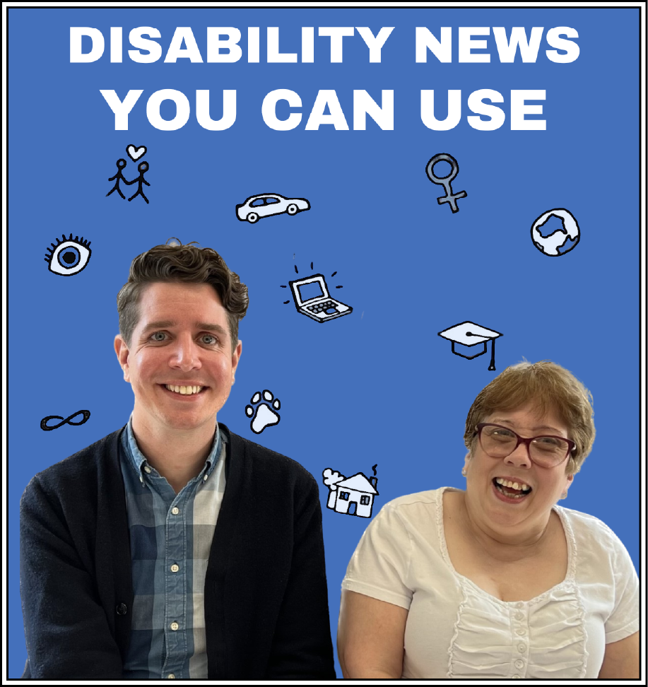 photo of podcast hosts Andrew McQuaid and Deanne Gagne with the title Disability News You Can Use.
There are icons related to podcasts topics in the background, including: an eye, a car, the symbol for female, a globe, a computer, a graduation cap, a home, and a dog's foot print.
There's also  an infinity symbol, which represents that idea that the topics the Podcast will cover are endless!