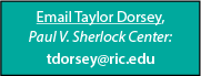 Email Taylor Dorsey, from the Paul V. Sherlock Center, at tdorsey@ric.edu